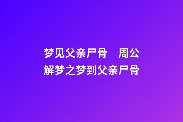 梦见父亲尸骨　周公解梦之梦到父亲尸骨